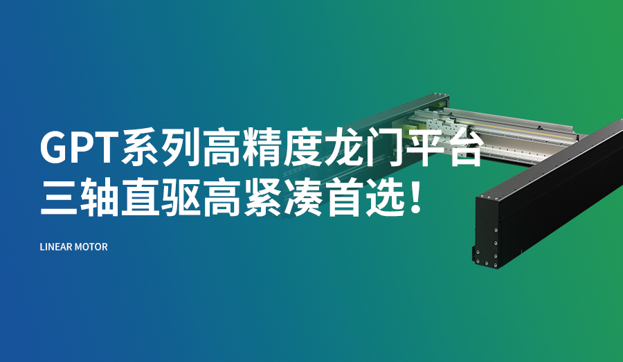 GPT系列高精度龙门平台，三轴直驱高紧凑首选！